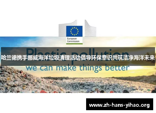 哈兰德携手挪威海洋垃圾清理活动倡导环保意识共筑洁净海洋未来 哈兰德携手挪威海洋垃圾清理活动倡导环保意识共筑洁净海洋未来