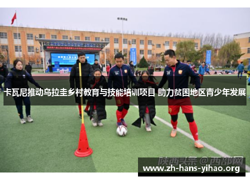 卡瓦尼推动乌拉圭乡村教育与技能培训项目 助力贫困地区青少年发展 卡瓦尼推动乌拉圭乡村教育与技能培训项目 助力贫困地区青少年发展