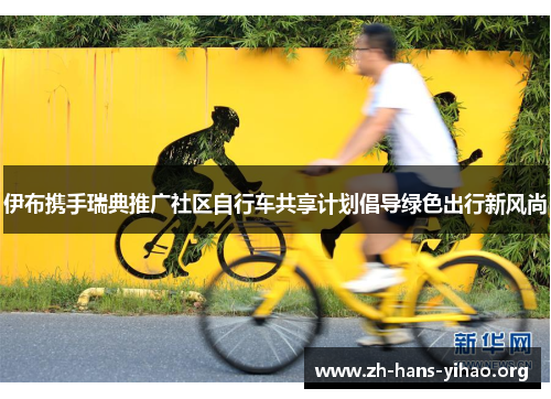 伊布携手瑞典推广社区自行车共享计划倡导绿色出行新风尚 伊布携手瑞典推广社区自行车共享计划倡导绿色出行新风尚