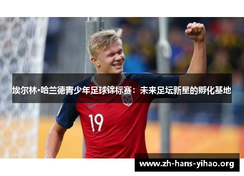 埃尔林·哈兰德青少年足球锦标赛:未来足坛新星的孵化基地 埃尔林·哈兰德青少年足球锦标赛:未来足坛新星的孵化基地