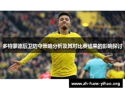 多特蒙德后卫防守策略分析及其对比赛结果的影响探讨 多特蒙德后卫防守策略分析及其对比赛结果的影响探讨