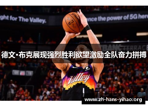 德文·布克展现强烈胜利欲望激励全队奋力拼搏 德文·布克展现强烈胜利欲望激励全队奋力拼搏