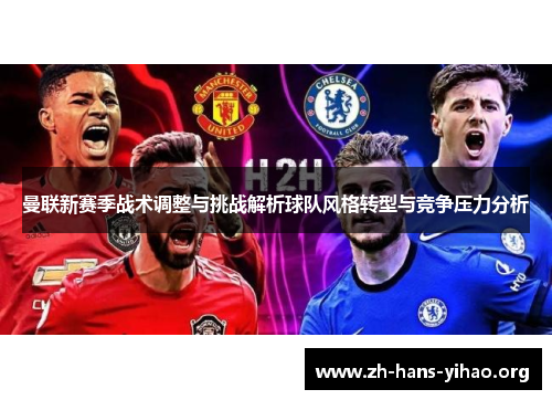 曼联新赛季战术调整与挑战解析球队风格转型与竞争压力分析 曼联新赛季战术调整与挑战解析球队风格转型与竞争压力分析