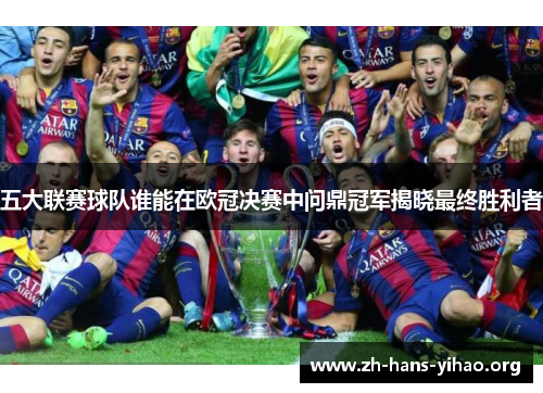 五大联赛球队谁能在欧冠决赛中问鼎冠军揭晓最终胜利者 五大联赛球队谁能在欧冠决赛中问鼎冠军揭晓最终胜利者