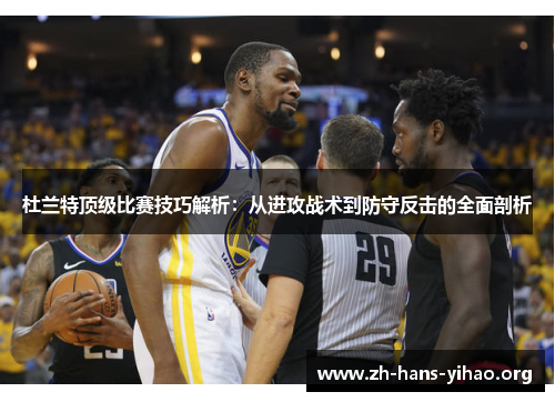 杜兰特顶级比赛技巧解析:从进攻战术到防守反击的全面剖析 杜兰特顶级比赛技巧解析:从进攻战术到防守反击的全面剖析