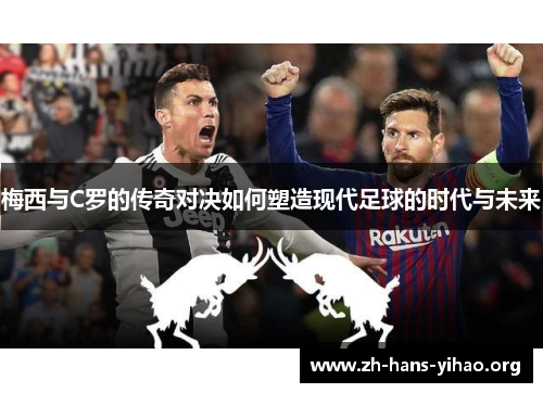 梅西与C罗的传奇对决如何塑造现代足球的时代与未来 梅西与C罗的传奇对决如何塑造现代足球的时代与未来