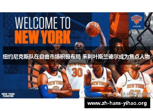 纽约尼克斯队在自由市场积极布局 朱利叶斯兰德尔成为焦点人物