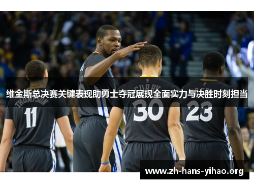 维金斯总决赛关键表现助勇士夺冠展现全面实力与决胜时刻担当 维金斯总决赛关键表现助勇士夺冠展现全面实力与决胜时刻担当