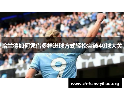 哈兰德如何凭借多样进球方式轻松突破40球大关