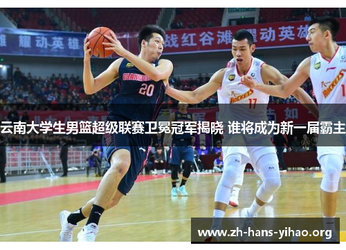云南大学生男篮超级联赛卫冕冠军揭晓 谁将成为新一届霸主 云南大学生男篮超级联赛卫冕冠军揭晓 谁将成为新一届霸主