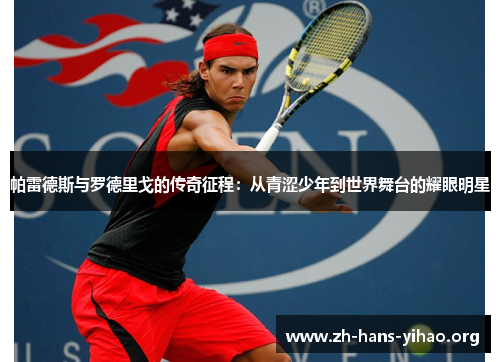 帕雷德斯与罗德里戈的传奇征程:从青涩少年到世界舞台的耀眼明星 帕雷德斯与罗德里戈的传奇征程:从青涩少年到世界舞台的耀眼明星