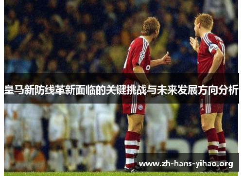 皇马新防线革新面临的关键挑战与未来发展方向分析