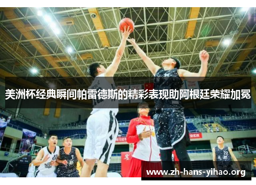 美洲杯经典瞬间帕雷德斯的精彩表现助阿根廷荣耀加冕