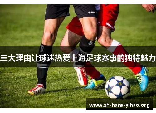 三大理由让球迷热爱上海足球赛事的独特魅力