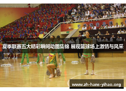 夏季联赛五大精彩瞬间动图集锦 展现篮球场上激情与风采