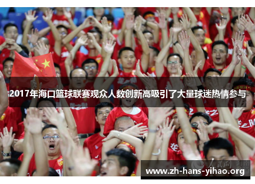 2017年海口篮球联赛观众人数创新高吸引了大量球迷热情参与