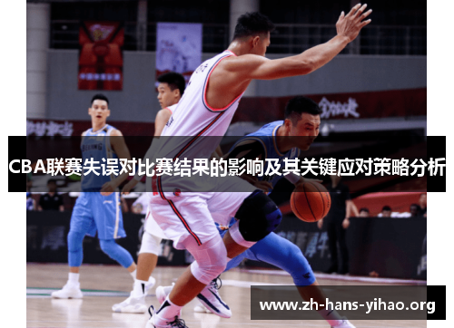 CBA联赛失误对比赛结果的影响及其关键应对策略分析 CBA联赛失误对比赛结果的影响及其关键应对策略分析