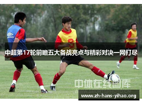 中超第17轮前瞻五大备战亮点与精彩对决一网打尽