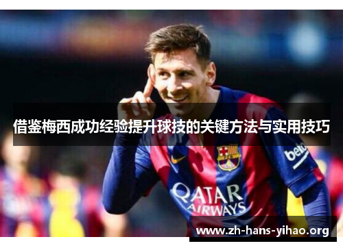 借鉴梅西成功经验提升球技的关键方法与实用技巧 借鉴梅西成功经验提升球技的关键方法与实用技巧