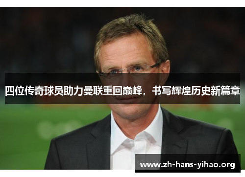 四位传奇球员助力曼联重回巅峰，书写辉煌历史新篇章