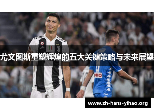 尤文图斯重塑辉煌的五大关键策略与未来展望 尤文图斯重塑辉煌的五大关键策略与未来展望