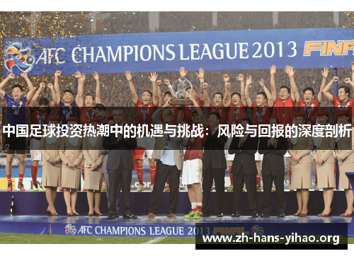 中国足球投资热潮中的机遇与挑战:风险与回报的深度剖析 中国足球投资热潮中的机遇与挑战:风险与回报的深度剖析
