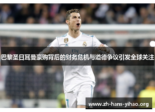 巴黎圣日耳曼豪购背后的财务危机与道德争议引发全球关注 巴黎圣日耳曼豪购背后的财务危机与道德争议引发全球关注