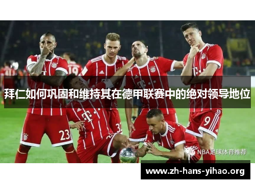 拜仁如何巩固和维持其在德甲联赛中的绝对领导地位