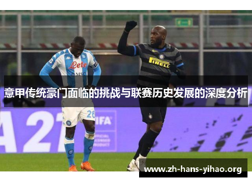 意甲传统豪门面临的挑战与联赛历史发展的深度分析 意甲传统豪门面临的挑战与联赛历史发展的深度分析
