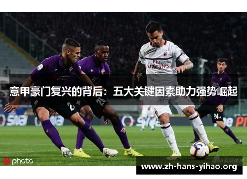 意甲豪门复兴的背后:五大关键因素助力强势崛起 意甲豪门复兴的背后:五大关键因素助力强势崛起