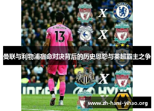 曼联与利物浦宿命对决背后的历史恩怨与英超霸主之争 曼联与利物浦宿命对决背后的历史恩怨与英超霸主之争