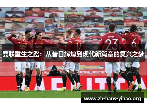 曼联重生之路：从昔日辉煌到现代新篇章的复兴之梦