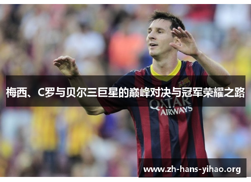 梅西、C罗与贝尔三巨星的巅峰对决与冠军荣耀之路 梅西、C罗与贝尔三巨星的巅峰对决与冠军荣耀之路