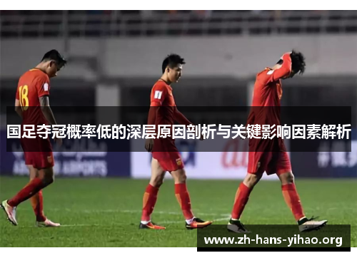 国足夺冠概率低的深层原因剖析与关键影响因素解析