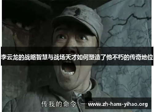 李云龙的战略智慧与战场天才如何塑造了他不朽的传奇地位 李云龙的战略智慧与战场天才如何塑造了他不朽的传奇地位
