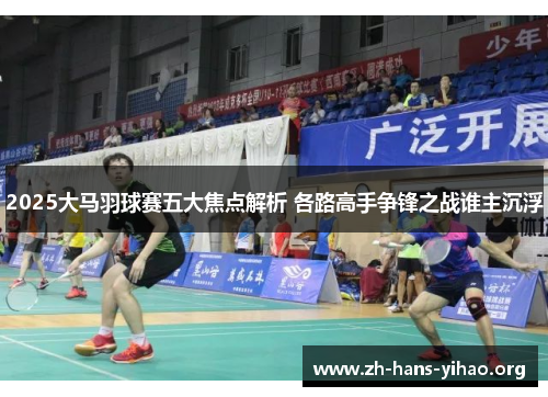2025大马羽球赛五大焦点解析 各路高手争锋之战谁主沉浮 2025大马羽球赛五大焦点解析 各路高手争锋之战谁主沉浮