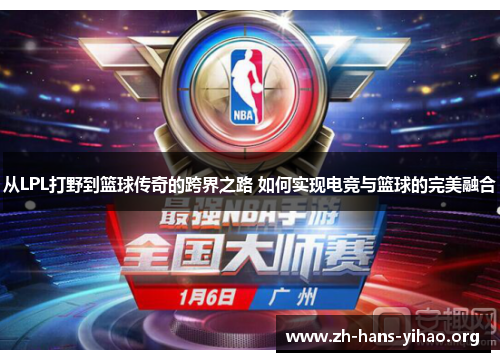 从LPL打野到篮球传奇的跨界之路 如何实现电竞与篮球的完美融合