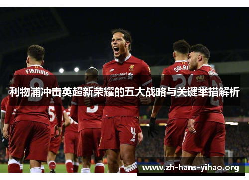 利物浦冲击英超新荣耀的五大战略与关键举措解析 利物浦冲击英超新荣耀的五大战略与关键举措解析