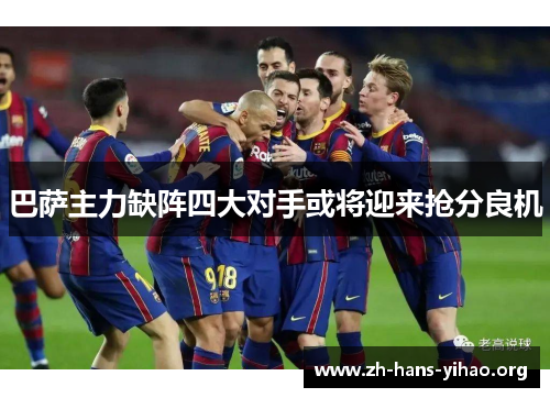 巴萨主力缺阵四大对手或将迎来抢分良机 巴萨主力缺阵四大对手或将迎来抢分良机