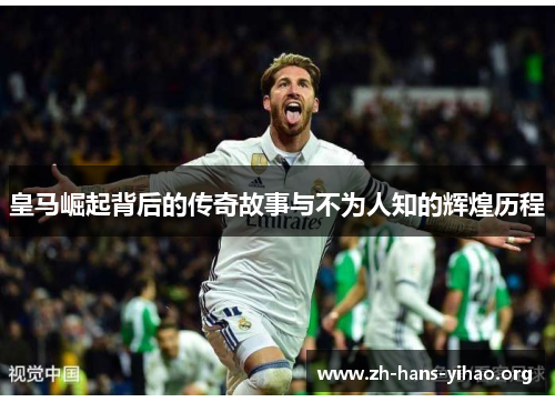 皇马崛起背后的传奇故事与不为人知的辉煌历程