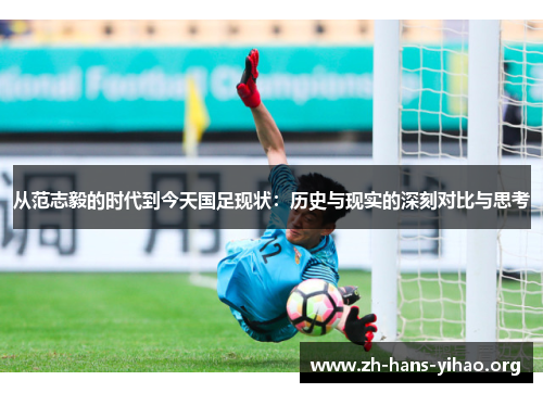 从范志毅的时代到今天国足现状:历史与现实的深刻对比与思考 从范志毅的时代到今天国足现状:历史与现实的深刻对比与思考