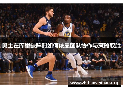 勇士在库里缺阵时如何依靠团队协作与策略取胜