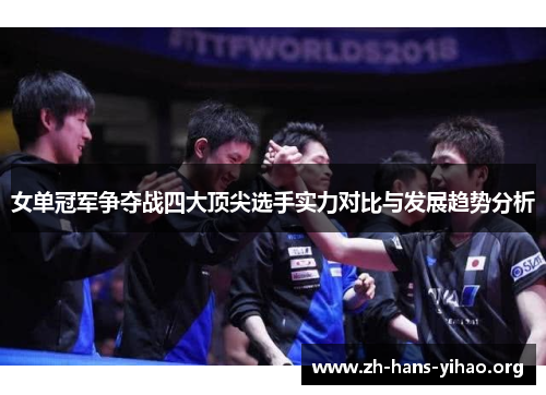 女单冠军争夺战四大顶尖选手实力对比与发展趋势分析 女单冠军争夺战四大顶尖选手实力对比与发展趋势分析