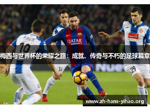 梅西与世界杯的荣耀之路:成就、传奇与不朽的足球篇章 梅西与世界杯的荣耀之路:成就、传奇与不朽的足球篇章