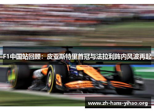 F1中国站回顾:皮亚斯特里首冠与法拉利阵内风波再起 F1中国站回顾:皮亚斯特里首冠与法拉利阵内风波再起