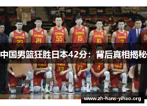 中国男篮狂胜日本42分:背后真相揭秘 中国男篮狂胜日本42分:背后真相揭秘