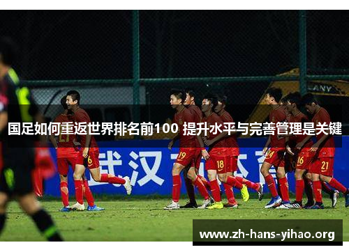 国足如何重返世界排名前100 提升水平与完善管理是关键 国足如何重返世界排名前100 提升水平与完善管理是关键