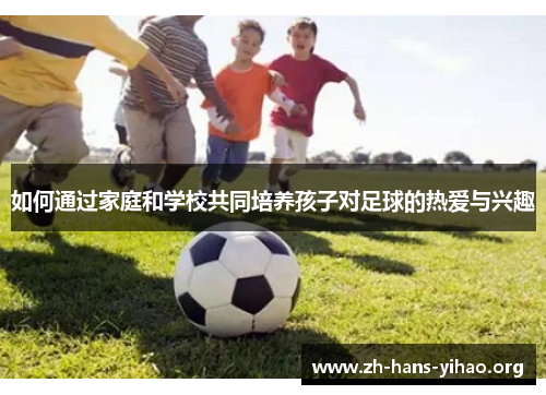 如何通过家庭和学校共同培养孩子对足球的热爱与兴趣 如何通过家庭和学校共同培养孩子对足球的热爱与兴趣