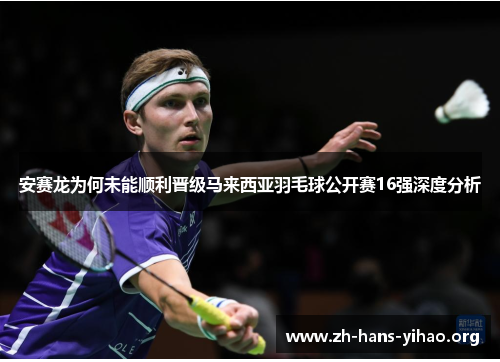 安赛龙为何未能顺利晋级马来西亚羽毛球公开赛16强深度分析 安赛龙为何未能顺利晋级马来西亚羽毛球公开赛16强深度分析