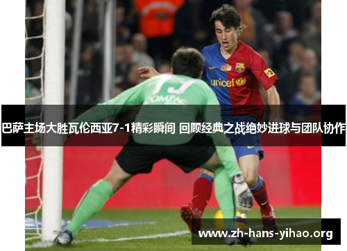 巴萨主场大胜瓦伦西亚7-1精彩瞬间 回顾经典之战绝妙进球与团队协作 巴萨主场大胜瓦伦西亚7-1精彩瞬间 回顾经典之战绝妙进球与团队协作